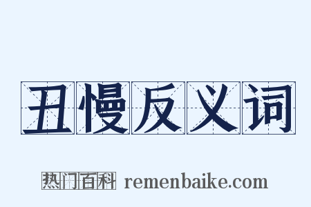 丑慢反义词是什么意思的图片